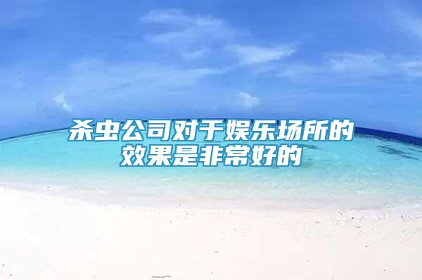 杀虫公司对于娱乐场所的效果是非常好的