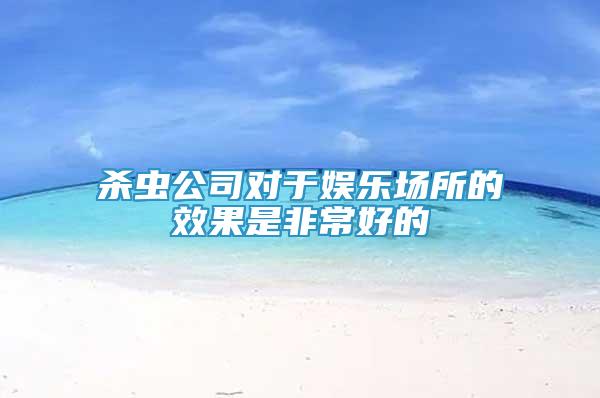 杀虫公司对于娱乐场所的效果是非常好的