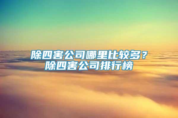 除四害公司哪里比较多？除四害公司排行榜