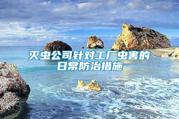 灭虫公司针对工厂虫害的日常防治措施