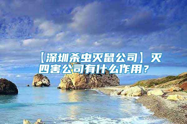 【深圳杀虫灭鼠公司】灭四害公司有什么作用？