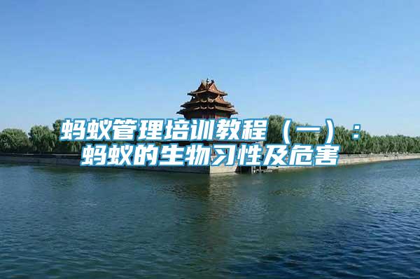 蚂蚁管理培训教程（一）：蚂蚁的生物习性及危害