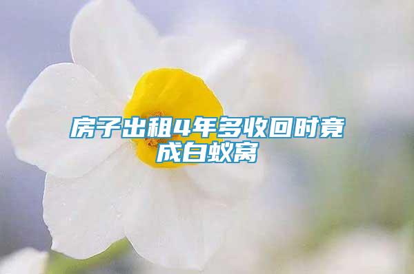 房子出租4年多收回时竟成白蚁窝