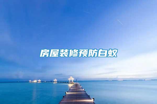 房屋装修预防白蚁