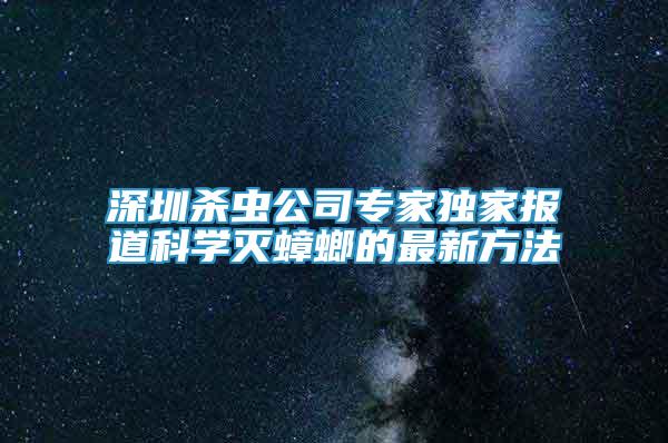 深圳杀虫公司专家独家报道科学灭蟑螂的最新方法