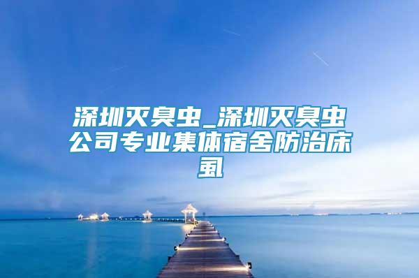 深圳灭臭虫_深圳灭臭虫公司专业集体宿舍防治床虱