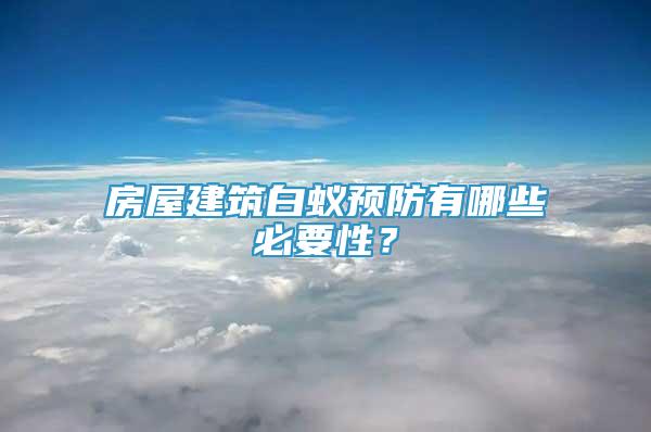 房屋建筑白蚁预防有哪些必要性？