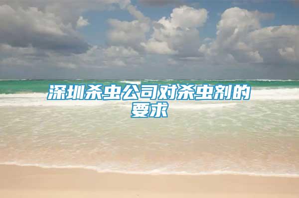 深圳杀虫公司对杀虫剂的要求