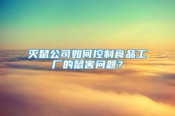 灭鼠公司如何控制食品工厂的鼠害问题？