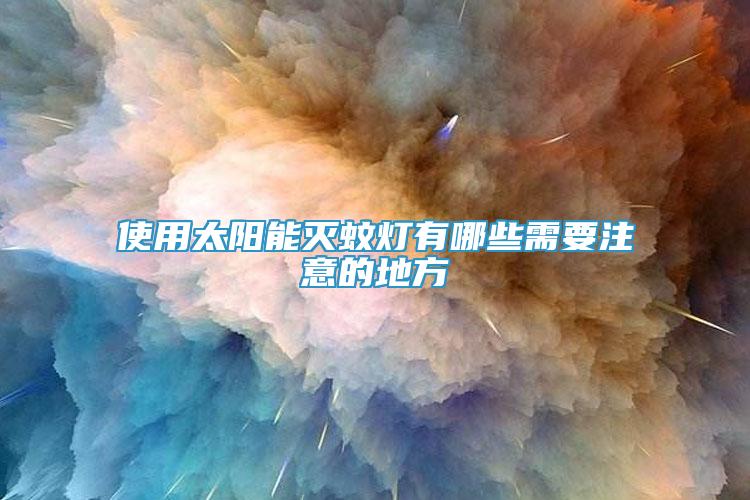 使用太阳能灭蚊灯有哪些需要注意的地方