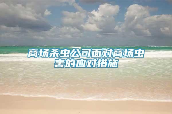 商场杀虫公司面对商场虫害的应对措施