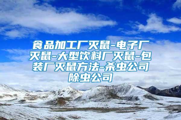 食品加工厂灭鼠-电子厂灭鼠-大型饮料厂灭鼠-包装厂灭鼠方法-杀虫公司除虫公司