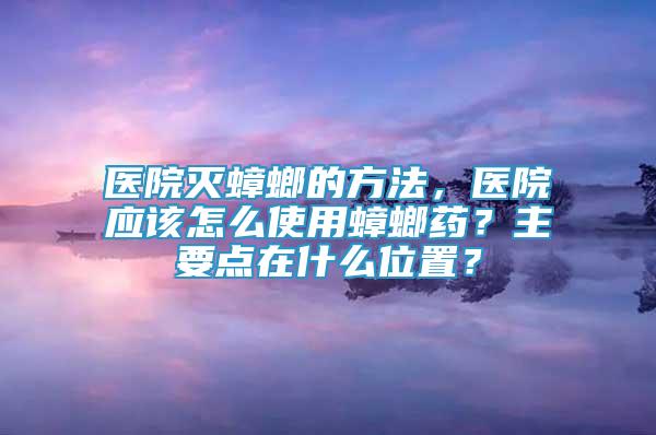 医院灭蟑螂的方法，医院应该怎么使用蟑螂药？主要点在什么位置？