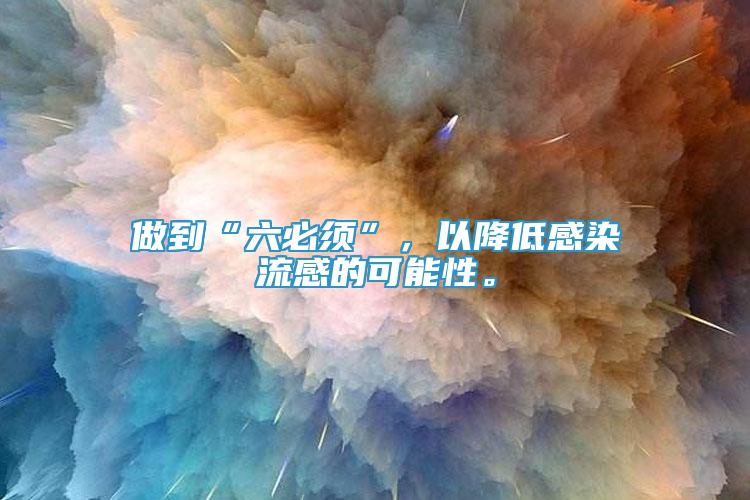 做到“六必须”，以降低感染流感的可能性。