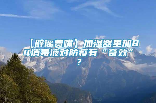 【辟谣费嘴】加湿器里加84消毒液对防疫有“奇效”？