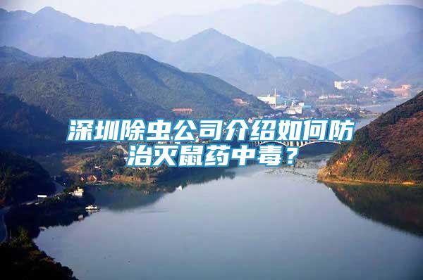 深圳除虫公司介绍如何防治灭鼠药中毒？