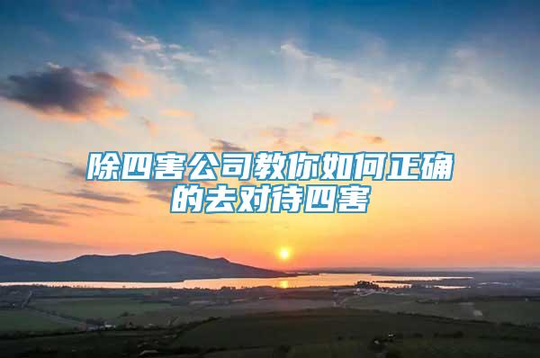 除四害公司教你如何正确的去对待四害