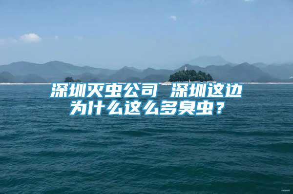 深圳灭虫公司 深圳这边为什么这么多臭虫？