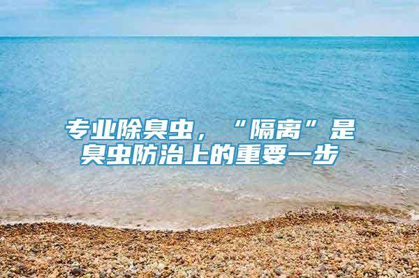 专业除臭虫，“隔离”是臭虫防治上的重要一步