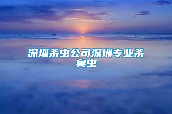 深圳杀虫公司深圳专业杀臭虫