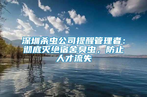 深圳杀虫公司提醒管理者：彻底灭绝宿舍臭虫，防止人才流失