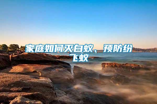 家庭如何灭白蚁、预防纷飞蚁