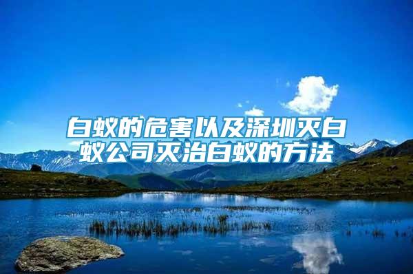 白蚁的危害以及深圳灭白蚁公司灭治白蚁的方法