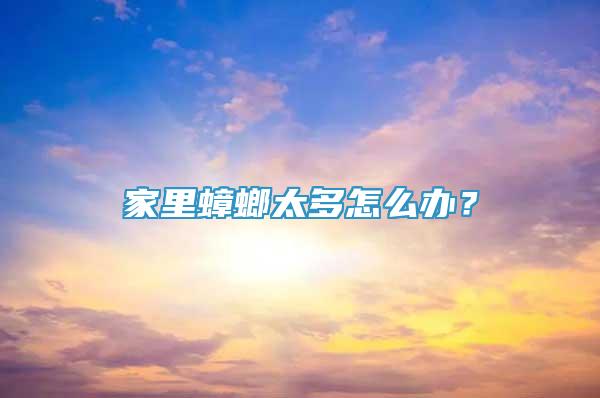 家里蟑螂太多怎么办？