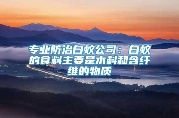 专业防治白蚁公司：白蚁的食料主要是木料和含纤维的物质