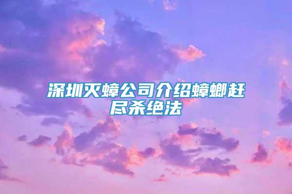 深圳灭蟑公司介绍蟑螂赶尽杀绝法