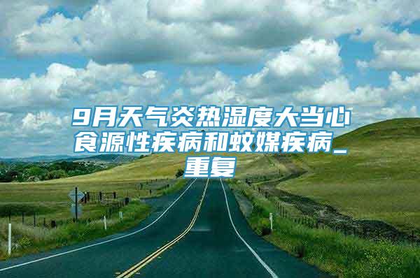 9月天气炎热湿度大当心食源性疾病和蚊媒疾病_重复