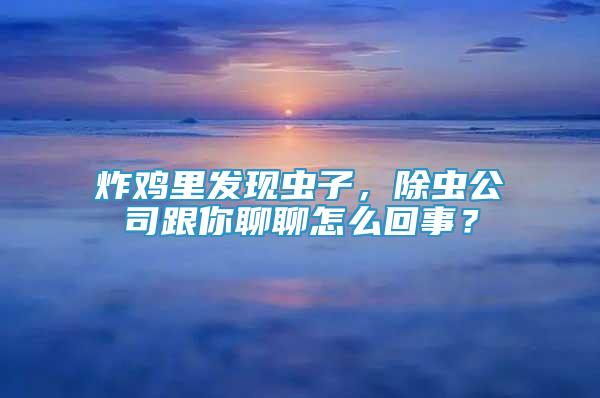 炸鸡里发现虫子，除虫公司跟你聊聊怎么回事？