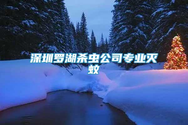 深圳罗湖杀虫公司专业灭蚊