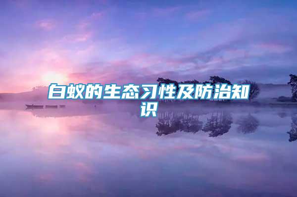 白蚁的生态习性及防治知识