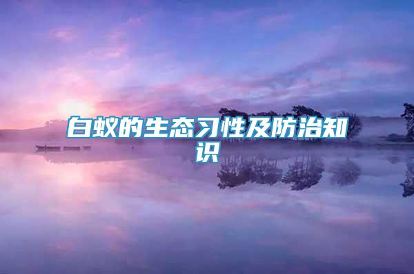 白蚁的生态习性及防治知识