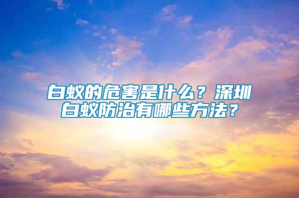 白蚁的危害是什么？深圳白蚁防治有哪些方法？