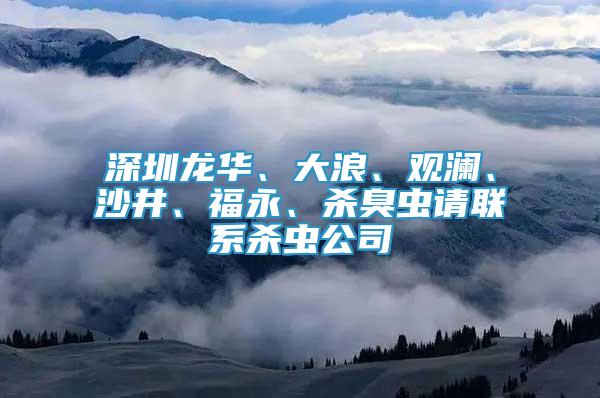 深圳龙华、大浪、观澜、沙井、福永、杀臭虫请联系杀虫公司