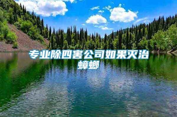 专业除四害公司如果灭治蟑螂