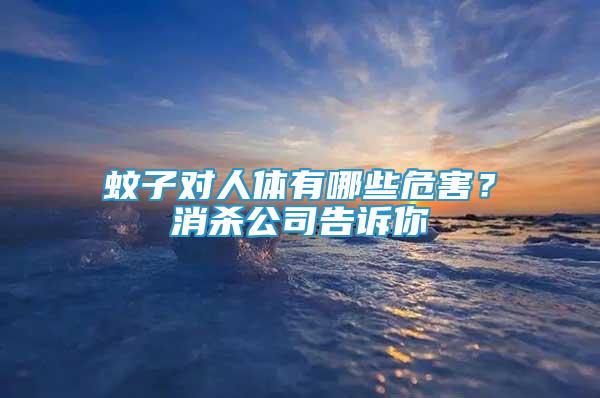 蚊子对人体有哪些危害？消杀公司告诉你