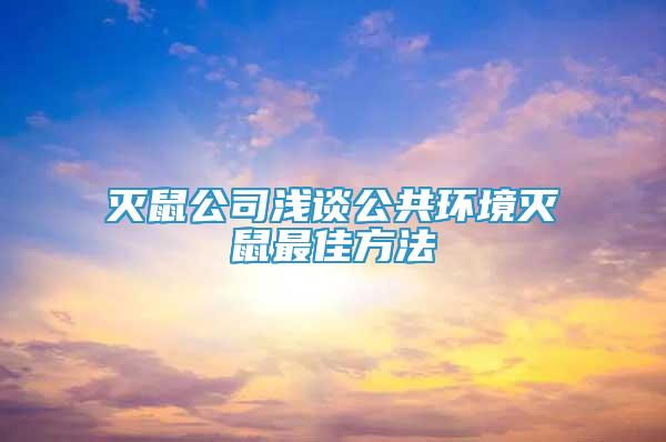 灭鼠公司浅谈公共环境灭鼠最佳方法