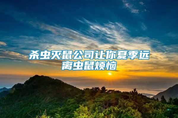 杀虫灭鼠公司让你夏季远离虫鼠烦恼