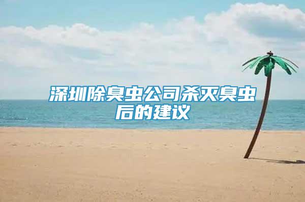 深圳除臭虫公司杀灭臭虫后的建议