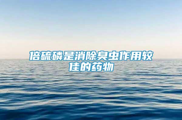 倍硫磷是消除臭虫作用较佳的药物