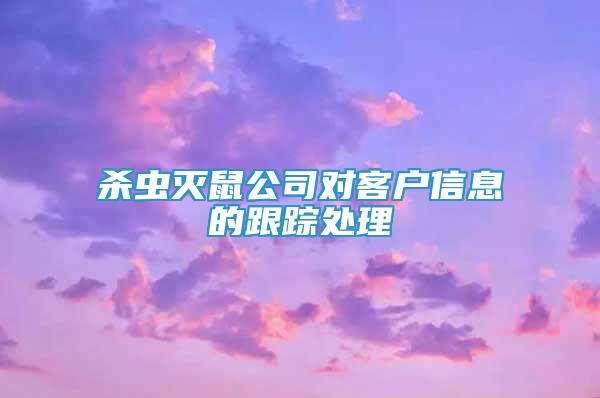 杀虫灭鼠公司对客户信息的跟踪处理