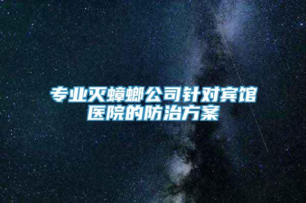 专业灭蟑螂公司针对宾馆医院的防治方案