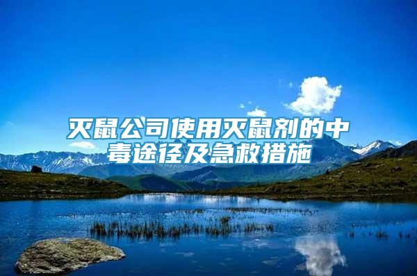 灭鼠公司使用灭鼠剂的中毒途径及急救措施