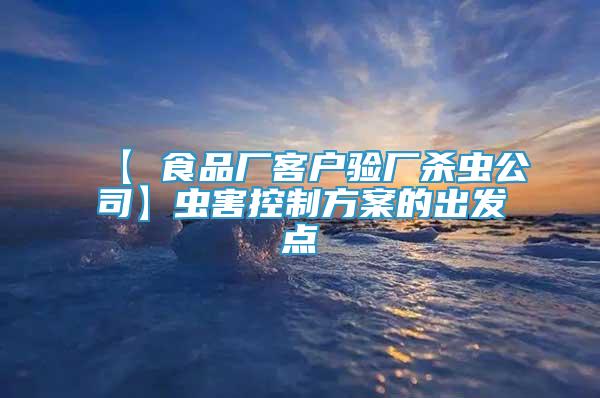 【 食品厂客户验厂杀虫公司】虫害控制方案的出发点