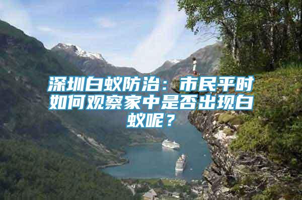 深圳白蚁防治：市民平时如何观察家中是否出现白蚁呢？