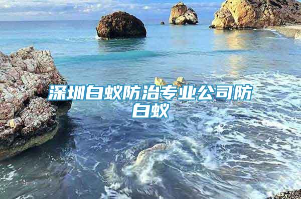 深圳白蚁防治专业公司防白蚁