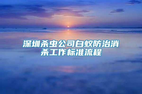 深圳杀虫公司白蚁防治消杀工作标准流程